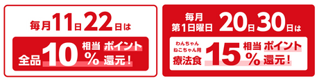 毎月11日22日は全品10%相当ポイント還元！ 毎月第1日曜 20日30日はわんちゃん・ねこちゃん用療法食15%相当ポイント還元！