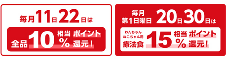 毎月11日22日は全品10%相当ポイント還元！ 毎月第1日曜 20日30日はわんちゃん・ねこちゃん用療法食15%相当ポイント還元！