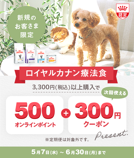 新規のお客様限定 ロイヤルカナン食事療法食 3,300円(税込)以上購入で 500オンラインポイント + 次回使える300円クーポン プレゼント ※定期便は対象外です。 5月7日(水)～6月30日(月)まで